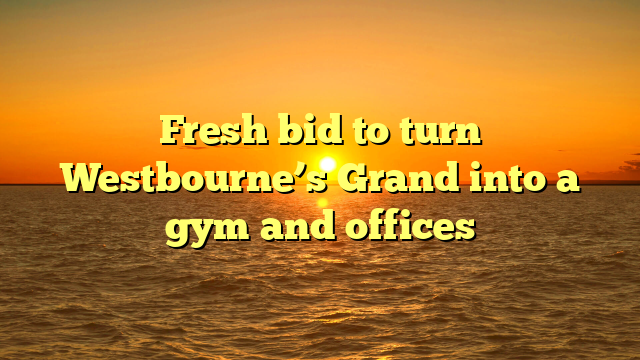 Fresh bid to turn Westbourne’s Grand into a gym and offices 